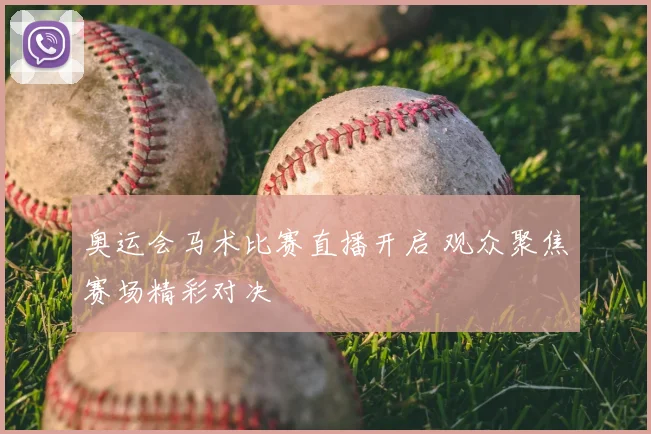 奥运会马术比赛直播开启 观众聚焦赛场精彩对决