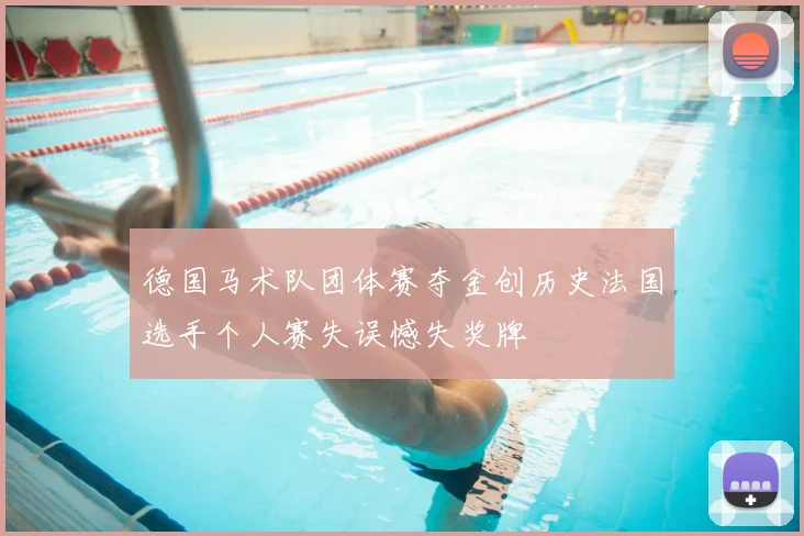德国马术队团体赛夺金创历史法国选手个人赛失误憾失奖牌
