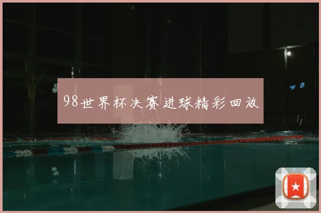 98世界杯决赛进球精彩回放