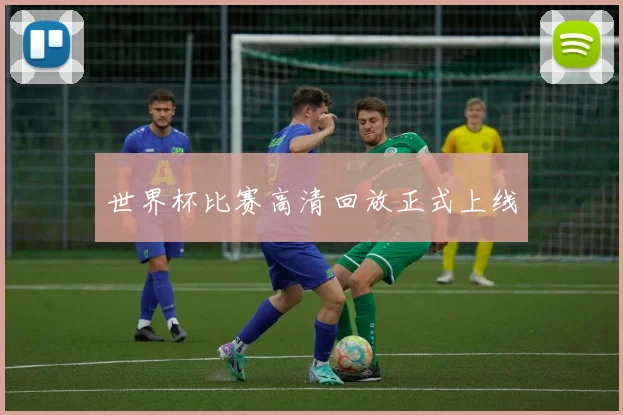 世界杯比赛高清回放正式上线