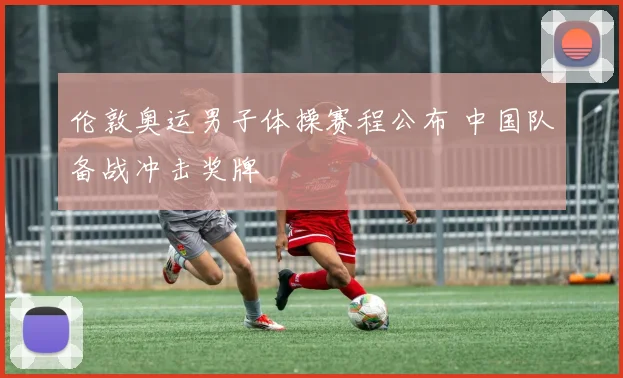伦敦奥运男子体操赛程公布 中国队备战冲击奖牌