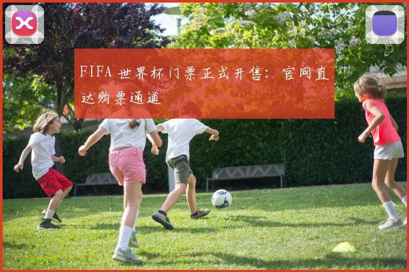 FIFA 世界杯门票正式开售：官网直达购票通道