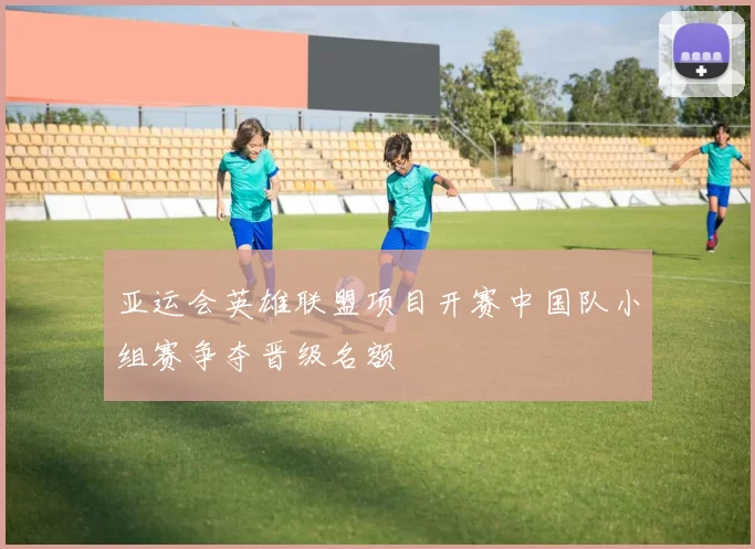 亚运会英雄联盟项目开赛中国队小组赛争夺晋级名额