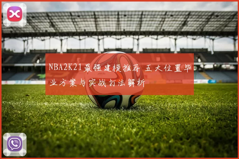 NBA2K21最强建模推荐 五大位置毕业方案与实战打法解析
