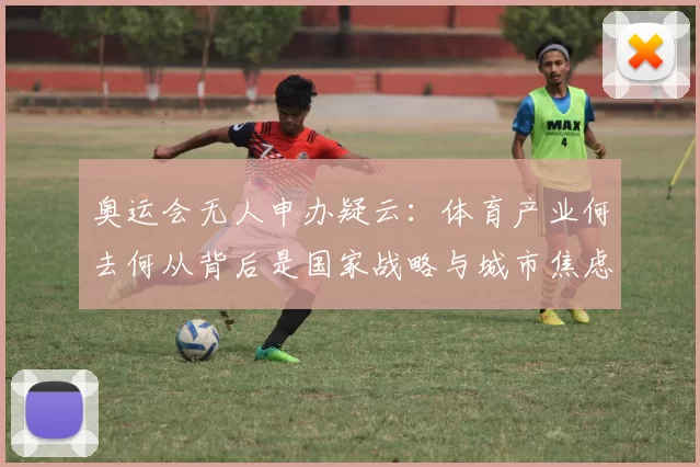 奥运会无人申办疑云:体育产业何去何从背后是国家战略与城市焦虑