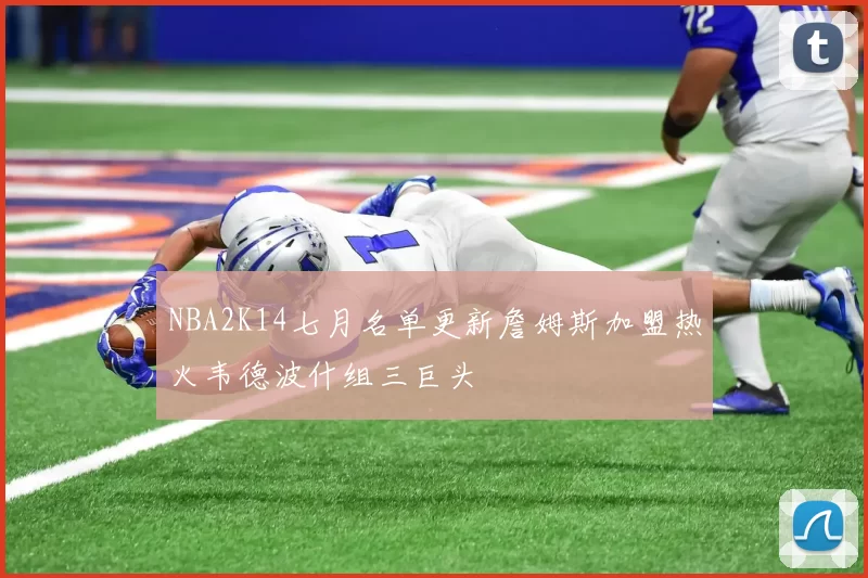 NBA2K14七月名单更新詹姆斯加盟热火韦德波什组三巨头