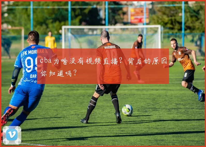 cba为啥没有视频直播？背后的原因你知道吗？