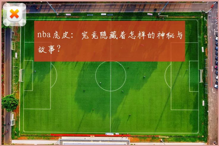nba虎皮：究竟隐藏着怎样的神秘与故事？
