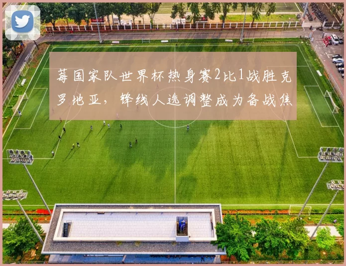 莓国家队世界杯热身赛2比1战胜克罗地亚,锋线人选调整成为备战焦点