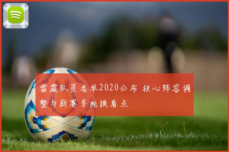 雷霆队员名单2020公布 核心阵容调整与新赛季轮换看点