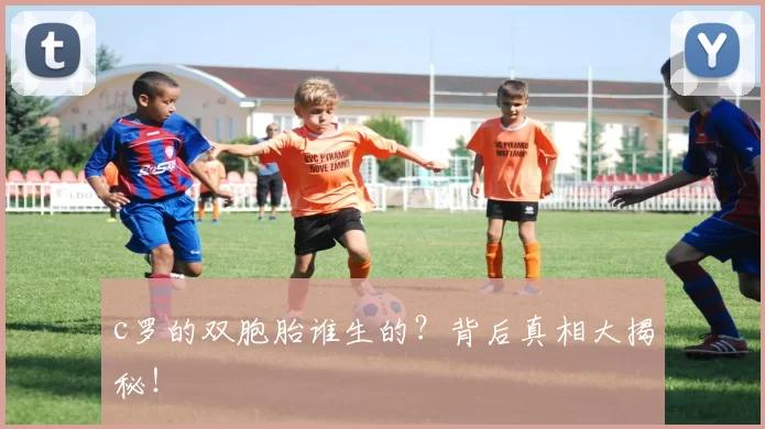 c罗的双胞胎谁生的？背后真相大揭秘！