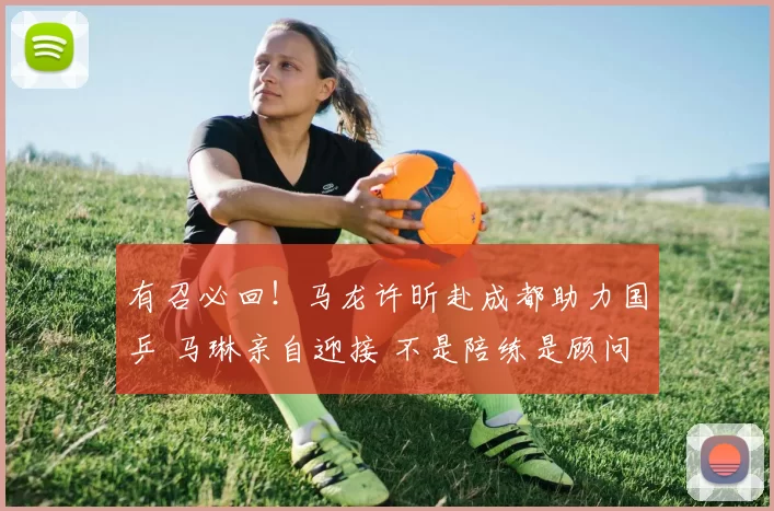 有召必回！马龙许昕赴成都助力国乒 马琳亲自迎接 不是陪练是顾问