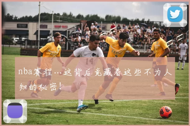 nba赛程…这背后竟藏着这些不为人知的秘密!