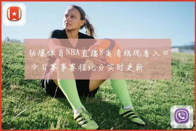 劲爆体育NBA直播8高清线观看入口 今日赛事赛程比分实时更新