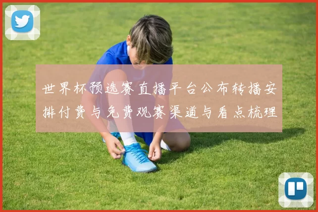 世界杯预选赛直播平台公布转播安排付费与免费观赛渠道与看点梳理