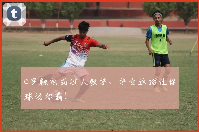 c罗触电式过人教学，学会这招让你球场称霸！