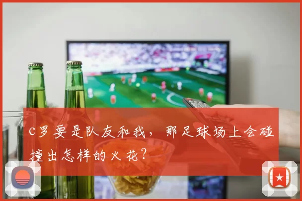 c罗要是队友和我,那足球场上会碰撞出怎样的火花?