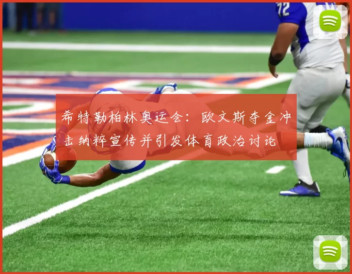 希特勒柏林奥运会：欧文斯夺金冲击纳粹宣传并引发体育政治讨论